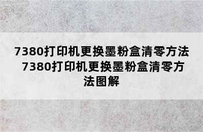 7380打印机更换墨粉盒清零方法 7380打印机更换墨粉盒清零方法图解